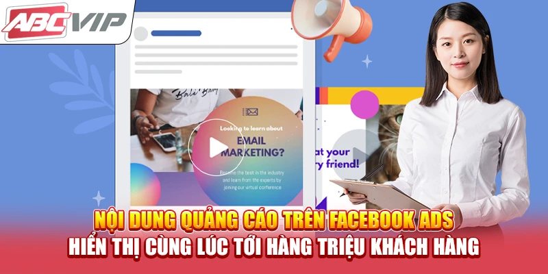 Nội dung quảng cáo trên Facebook Ads hiển thị cùng lúc tới hàng triệu khách hàng